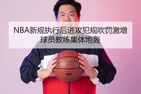 NBA新规执行后进攻犯规吹罚激增球员教练集体炮轰