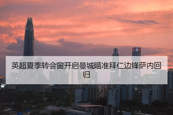 英超夏季转会窗开启曼城瞄准拜仁边锋萨内回归