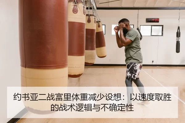 约书亚二战富里体重减少设想：以速度取胜的战术逻辑与不确定性